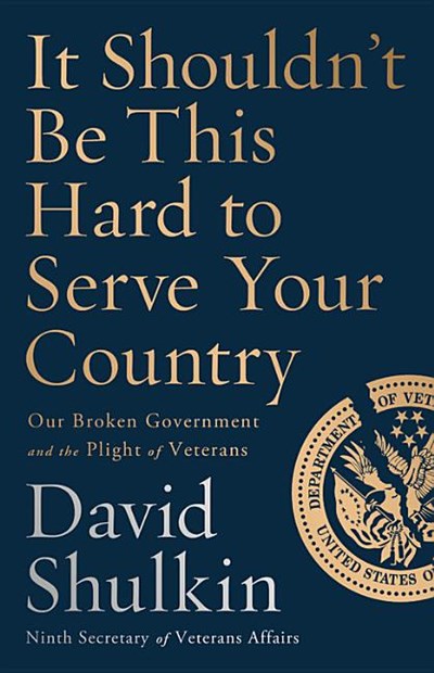 It Shouldn't Be This Hard to Serve Your Country: Our Broken Government and the Plight of Veterans