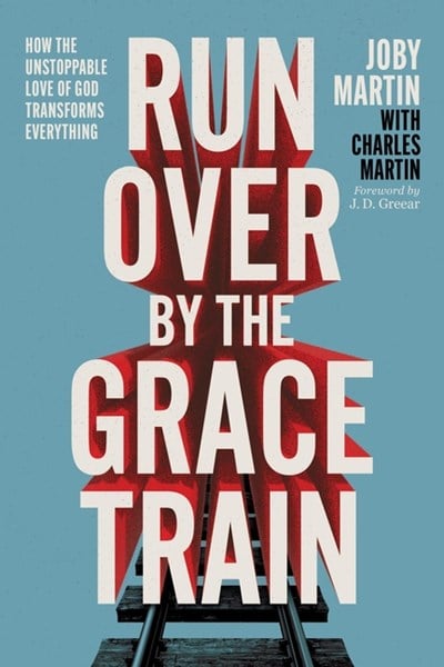  Run Over by the Grace Train: How the Unstoppable Love of God Transforms Everything