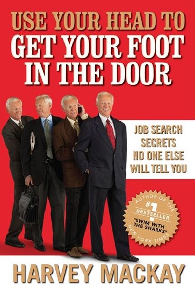  Use Your Head to Get Your Foot in the Door: Job Search Secrets No One Else Will Tell You