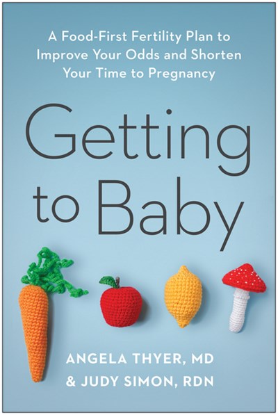  Getting to Baby: A Food-First Fertility Plan to Improve Your Odds and Shorten Your Time to Pregnancy