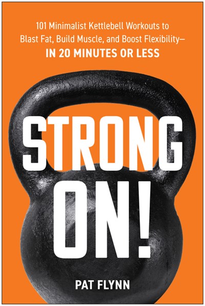  Strong On!: 101 Minimalist Kettlebell Workouts to Blast Fat, Build Muscle, and Boost Flexibility--In 20 Minutes or Less