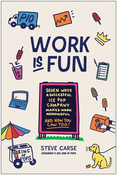  Work Is Fun: Seven Ways a Successful Ice Pop Company Makes Work Meaningful and How You Can Too