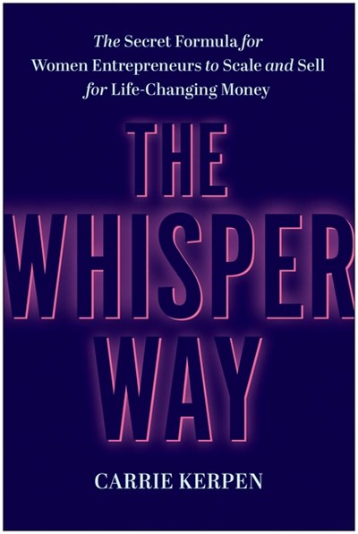 The Whisper Way: The Secret Formula for Female Entrepreneurs to Scale and Sell for Life-Changing Money