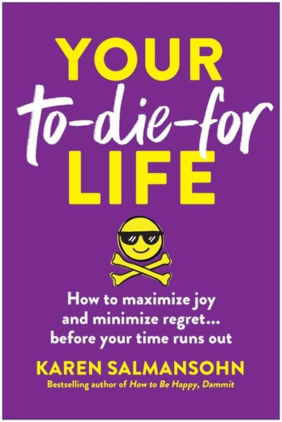  Your To-Die-For Life: How to Maximize Joy and Minimize Regret . . . Before Your Time Runs Out