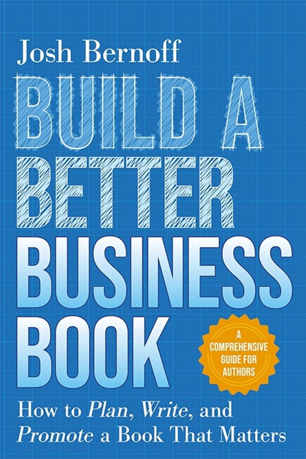 Build a Better Business Book: How to Plan, Write, and Promote a Book That Matters. a Comprehensive G