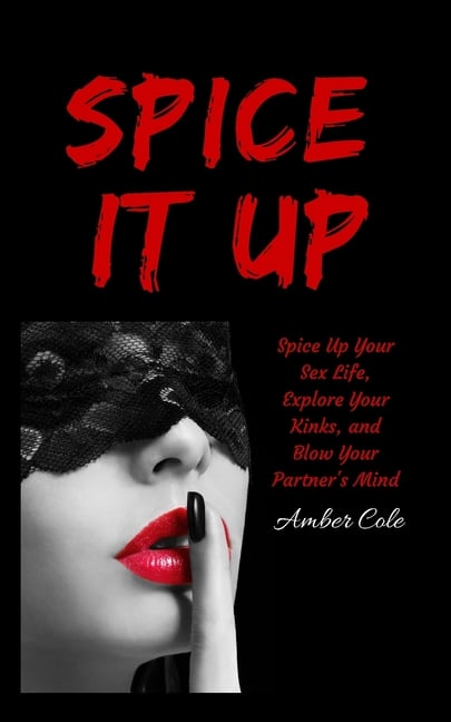 Spice It Up Spice Up Your Sex Life, Explore Your Fantasies and Kinks, and Blow Your Partners Mind by Amber Cole