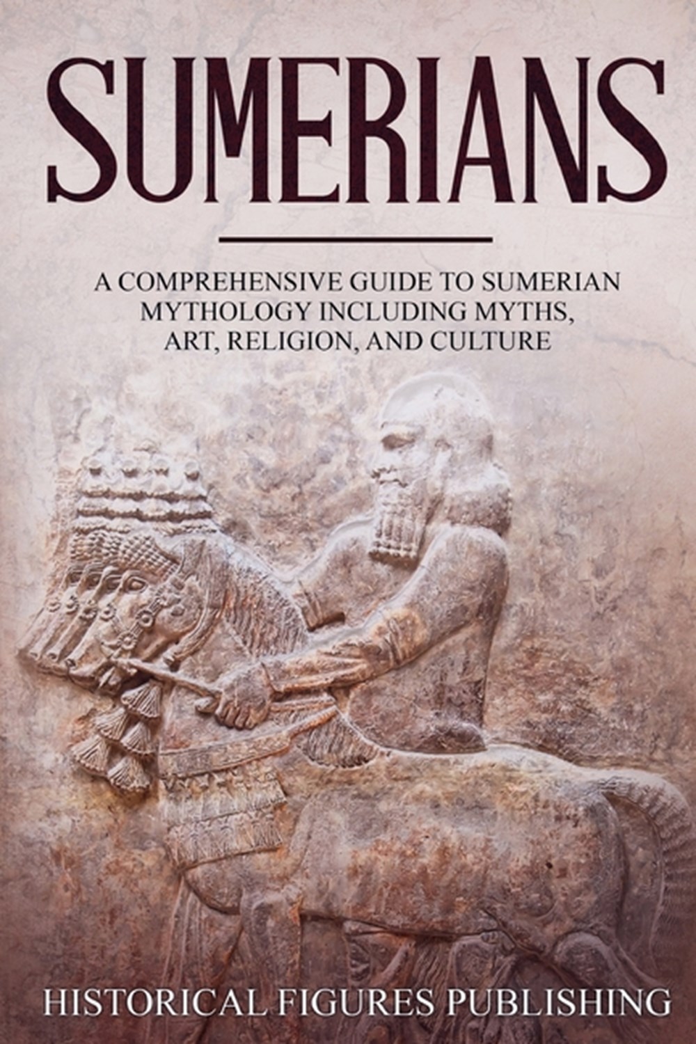 Sumerians: A Comprehensive Guide to Sumerian Mythology Including Myths, Art, Religion, and Culture