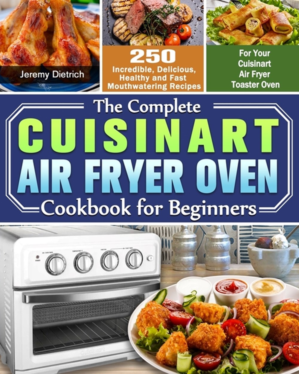 Complete Cuisinart Air Fryer Oven Cookbook for Beginners: 250 Incredible, Delicious, Healthy and Fas