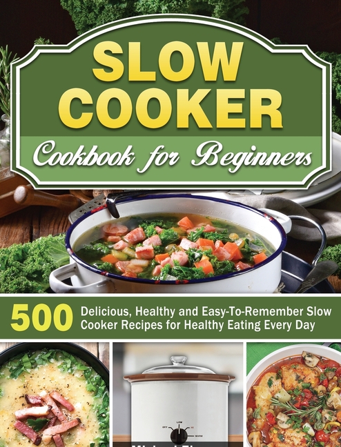 Buy Slow Cooker Cookbook For Beginners: 500 Delicious, Healthy And Easy ...