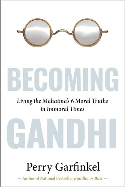  Becoming Gandhi: My Experiment Living the Mahatma's 6 Moral Truths in Immoral Times