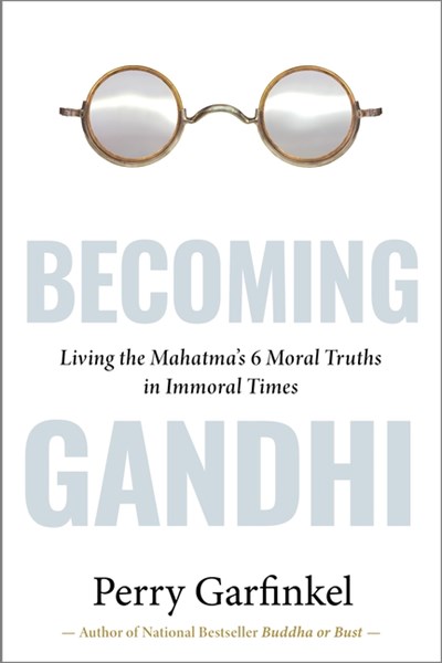  Becoming Gandhi: My Experiment Living the Mahatma's 6 Moral Truths in Immoral Times