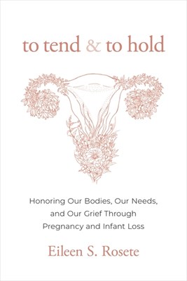  To Tend and to Hold: Honoring Our Bodies, Our Needs, and Our Grief Through Pregnancy and Infant Loss