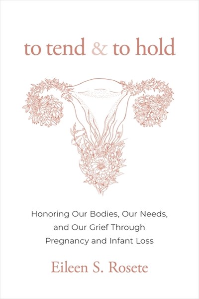  To Tend and to Hold: Honoring Our Bodies, Our Needs, and Our Grief Through Pregnancy and Infant Loss