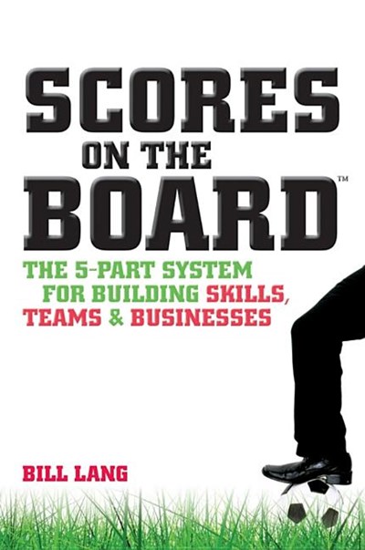  Scores on the Board: The 5-Part System for Building Skills, Teams and Businesses