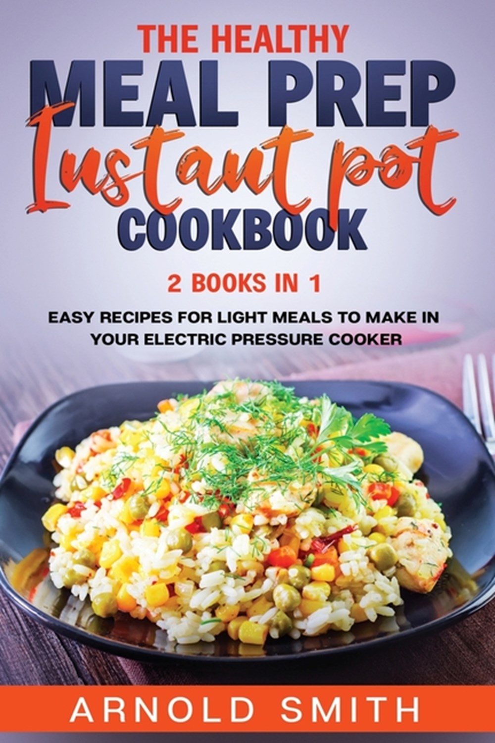 Healthy Meal Prep Instant Pot Cookbook: 2 Books In 1 Easy Recipes For Light Meals To Make In Your El