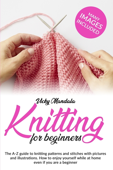 Buy Knitting For Beginners The A Z Guide To Knitting Patterns And Stitches With Pictures And Illustrations How To Enjoy Yourself While At Home E By Vicky Mandala 9781801110884 From Porchlight Book Company