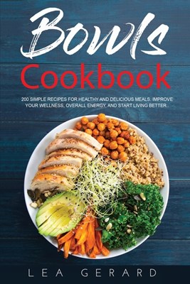  Bowls Cookbook: 200 Simple Recipes for Healthy and Delicious Meal. Improve your Wellness, Overall Energy, and Start Living Better.