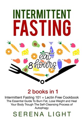  Intermittent Fasting: - Intermittent Fasting 101 + Lectin Free Cookbook: The essential guide to burn fat, lose weight and Heal Your Body Thr