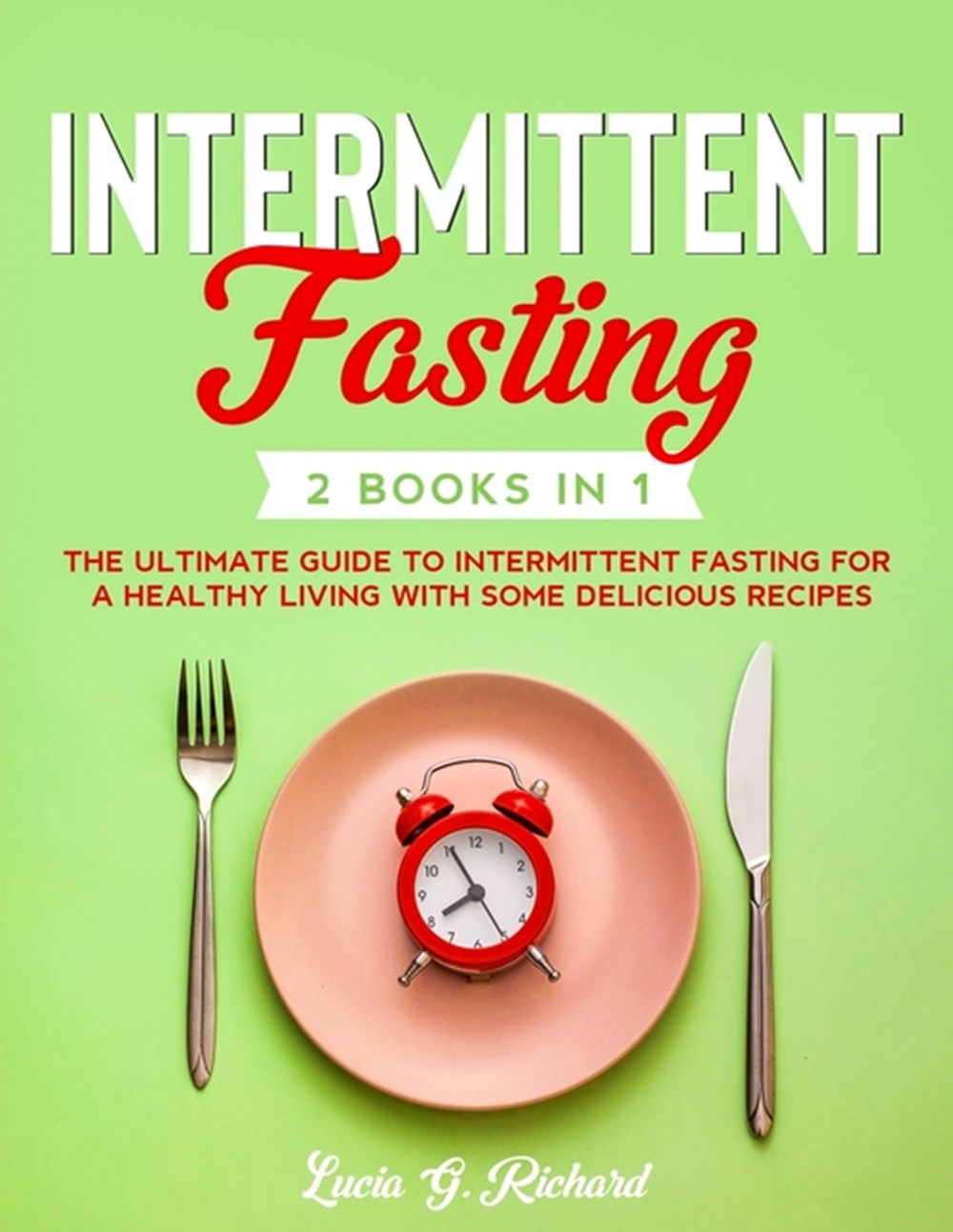 Intermittent Fasting: 2 Books in 1 - The Ultimate Guide to Intermittent Fasting for a Healthy Living