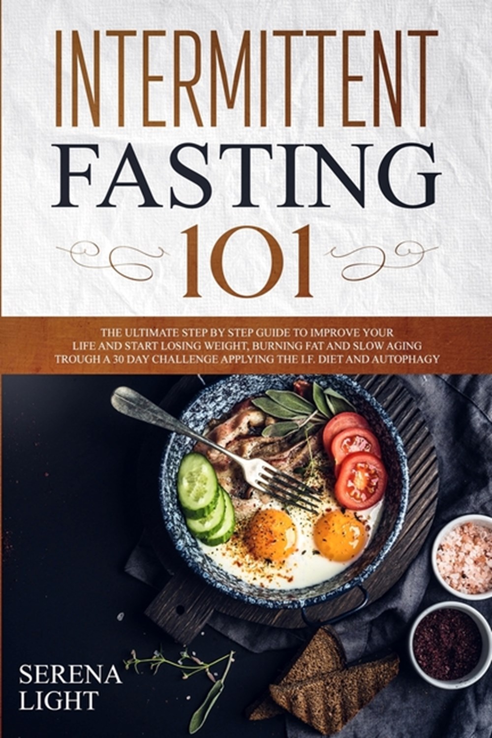 Intermittent Fasting 101: The ultimate step by step guide to improve your life and start losing weig