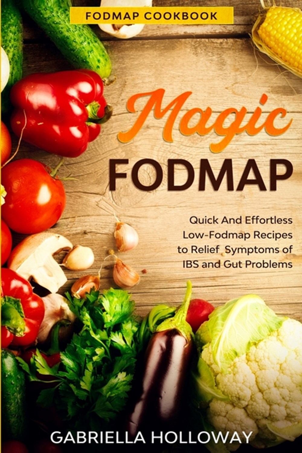 Fodmap Cookbook: FODMAP MAGIC - Quick And Effortless Low-Fodmap Recipes to Relief Symptoms of IBS an