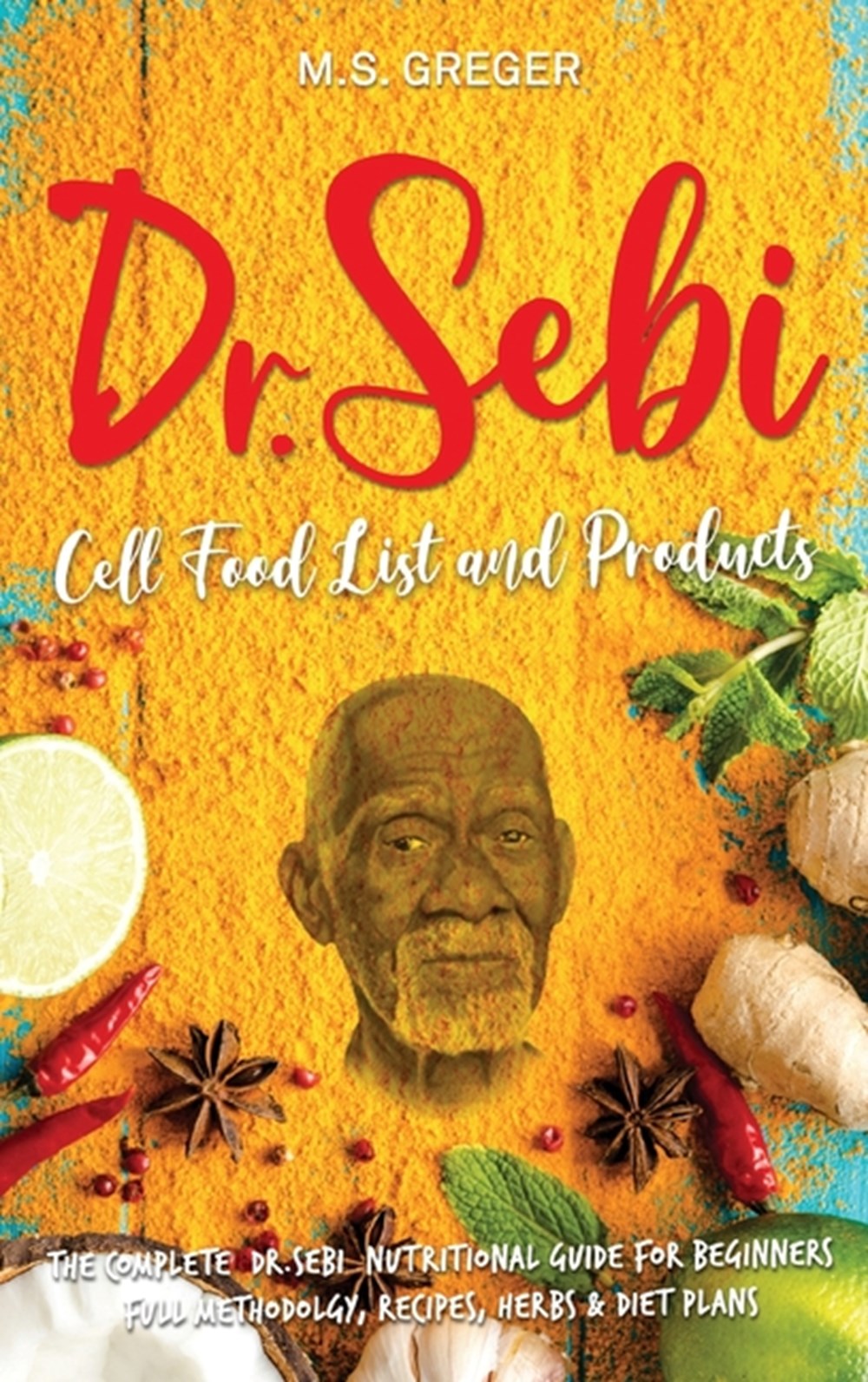 Buy Dr Sebi Cell Food List And Products The Complete Dr Sebi Nutritional Guide For Beginners With Full Methodology Recipes Herbs And Diet Plans By M S Greger From Porchlight Book Company