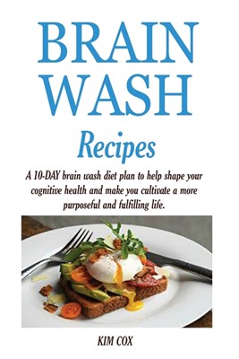  Brain Wash Recipes: A 10-DAY brain wash diet plan to help shape your cognitive health and make you cultivate a more purposeful and fulfill