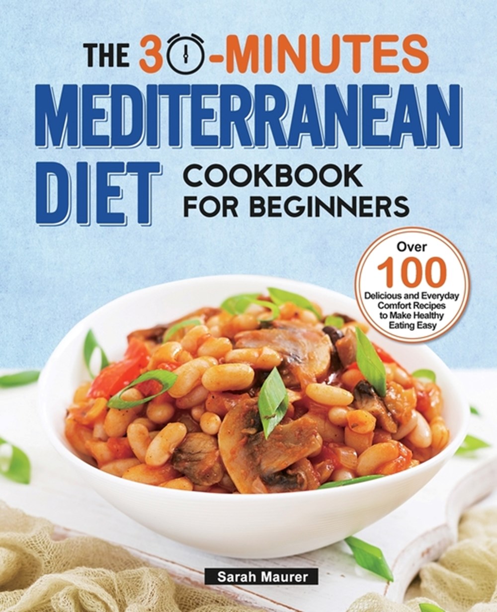 Buy The 30-Minutes Mediterranean Diet Cookbook for Beginners: Over 100 ...