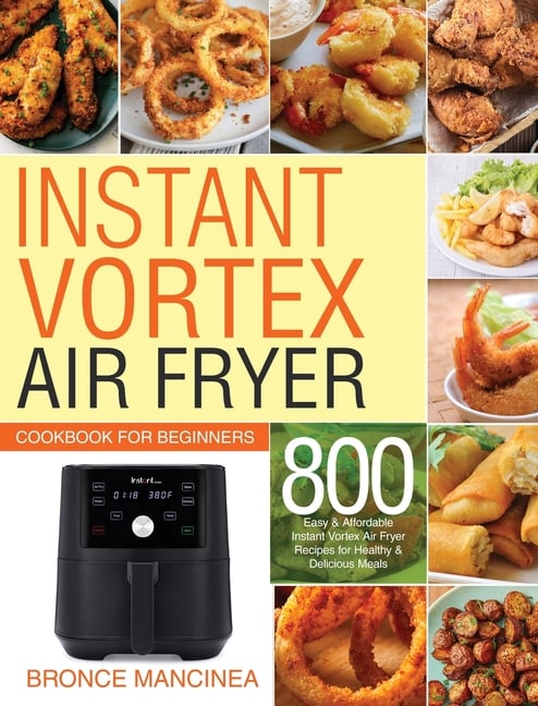 Instant Vortex Air Fryer Cookbook for Beginners 800 Easy Affordable Instant Vortex Air Fryer Reci