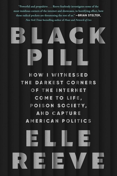  Black Pill: How I Witnessed the Darkest Corners of the Internet Come to Life, Poison Society, and Capture American Politics