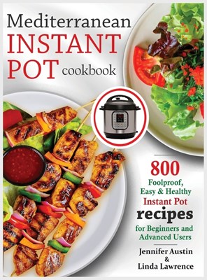  Mediterranean Instant Pot Cookbook: 800 Foolproof, Easy & Healthy Instant Pot Recipes for Beginners and Advanced Users