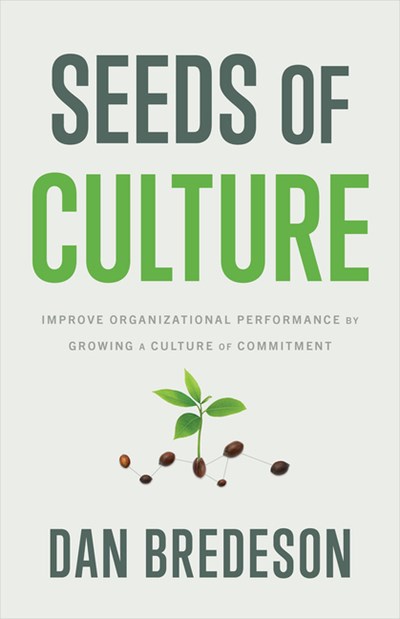  Seeds of Culture: Improve Organizational Performance by Growing a Culture of Commitment