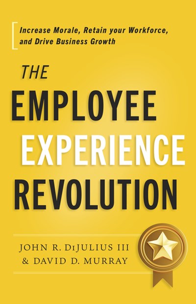 The Employee Experience Revolution: Increase Morale, Retain Your Workforce, and Drive Business Growth