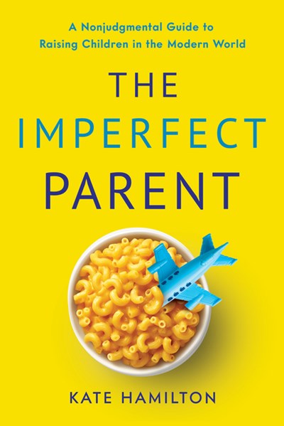 The Imperfect Parent: A Nonjudgmental Guide to Raising Children in the Modern World