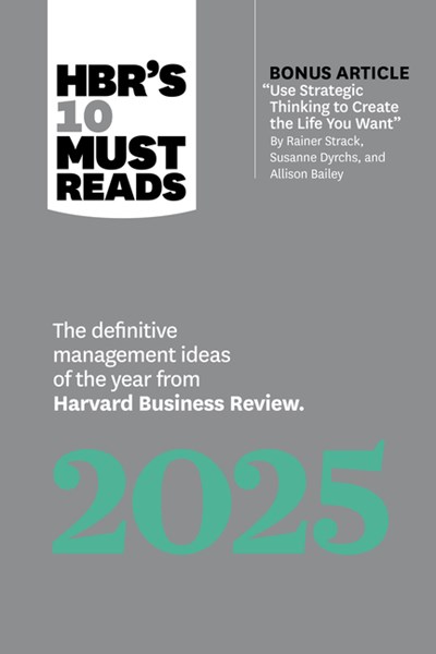  Hbr's 10 Must Reads 2025: The Definitive Management Ideas of the Year from Harvard Business Review (with Bonus Article Use Strategic Thinking to