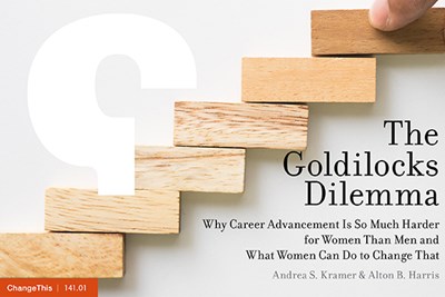 The Goldilocks Dilemma: Why Career Advancement Is So Much Harder for Women Than Men and What Women Can Do to Change That