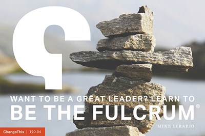 Want to be a Great Leader? Learn to "Be the Fulcrum"