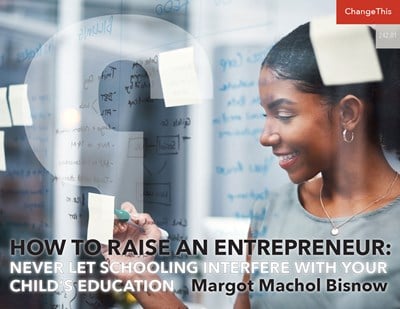 How to Raise an Entrepreneur: Never Let Schooling Interfere With Your Child’s Education